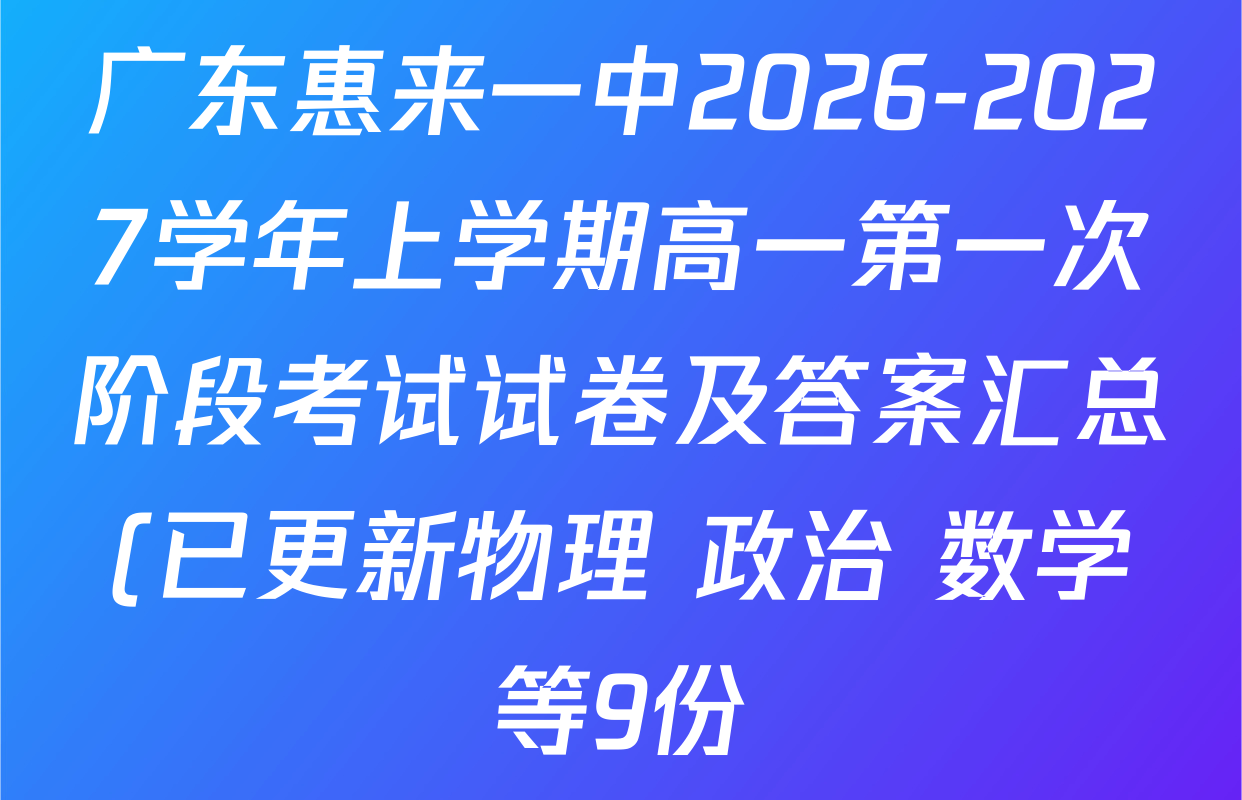 广东惠来一中2026-2027学年上学期高一第一次阶段考试试卷及答案汇总(已更新物理 政治 数学等9份) 广东惠来一中2026-2027学年上学期高一第一次阶段考试试卷及答案汇总(已更新物理 政治 数学等9份)